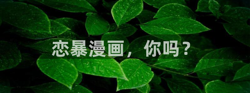 汗汗漫画秘密教学：恋暴漫画，你吗？