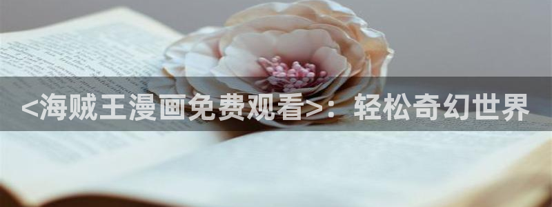 秘密教学汗汗漫画：<海贼王漫画免费观看>：轻松奇幻世界