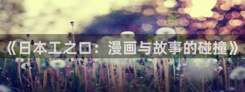 汗汗漫画在线阅读免费版：《日本工之口：漫画与故事的碰撞》